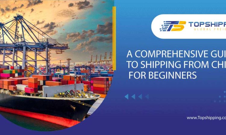 A COMPREHENSIVE GUIDE TO SHIPPING FROM CHINA
