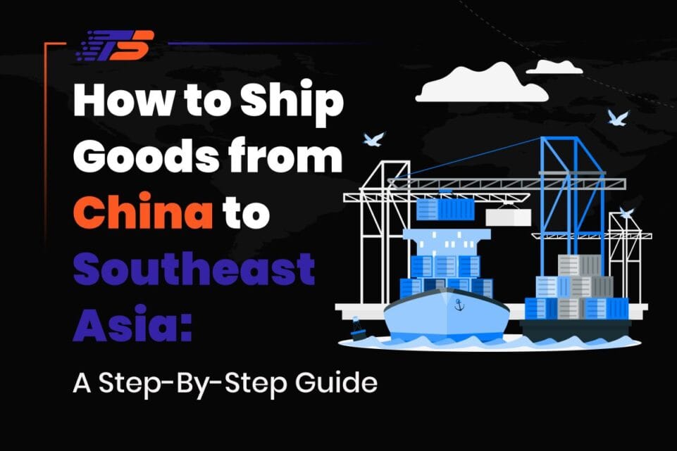 Ship Goods from China to Southeast Asia: A Step-by-Step Guide