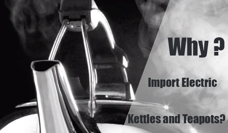 Why Import Electric Kettles and Teapots?