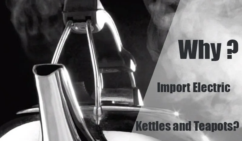 Why Import Electric Kettles and Teapots?